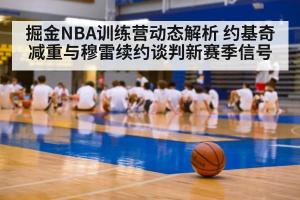掘金NBA训练营动态解析 约基奇减重与穆雷续约谈判新赛季信号
