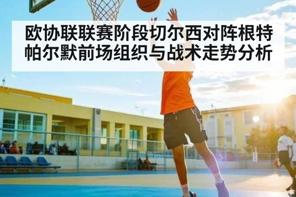 欧协联联赛阶段切尔西对阵根特帕尔默前场组织与战术走势分析