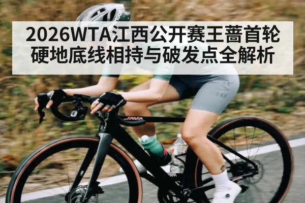 2026WTA江西公开赛王蔷首轮硬地底线相持与破发点全解析