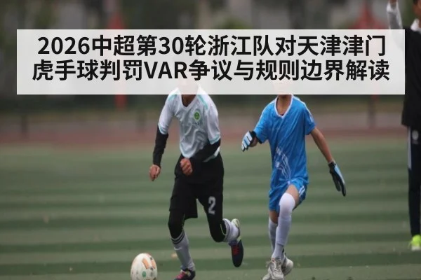 2026中超第30轮浙江队对天津津门虎手球判罚VAR争议与规则边界解读